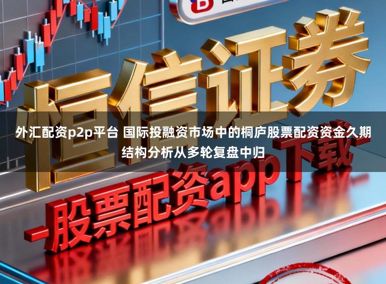 外汇配资p2p平台 国际投融资市场中的桐庐股票配资资金久期结构分析从多轮复盘中归