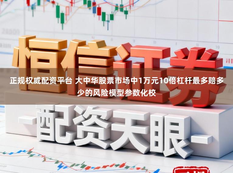 正规权威配资平台 大中华股票市场中1万元10倍杠杆最多赔多少的风险模型参数化校