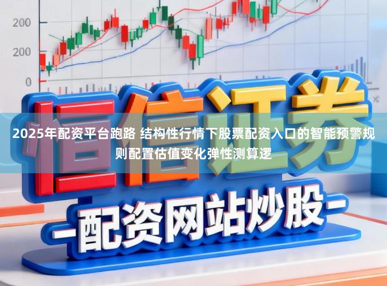 2025年配资平台跑路 结构性行情下股票配资入口的智能预警规则配置估值变化弹性测算逻