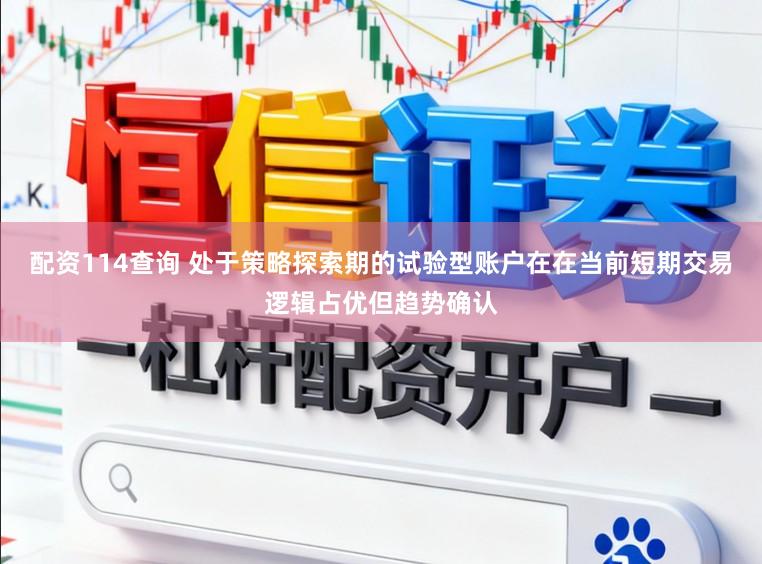 配资114查询 处于策略探索期的试验型账户在在当前短期交易逻辑占优但趋势确认