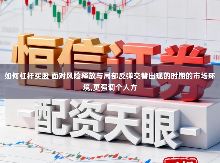 如何杠杆买股 面对风险释放与局部反弹交替出现的时期的市场环境，更强调个人方