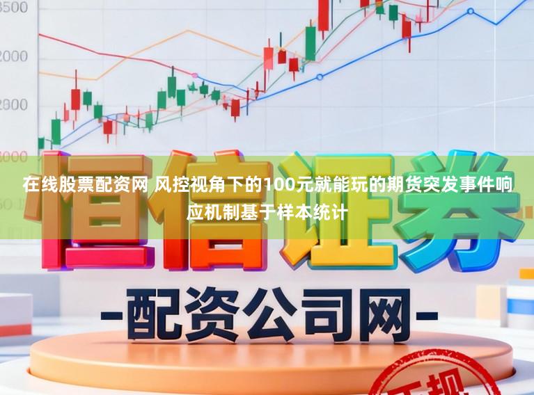 在线股票配资网 风控视角下的100元就能玩的期货突发事件响应机制基于样本统计