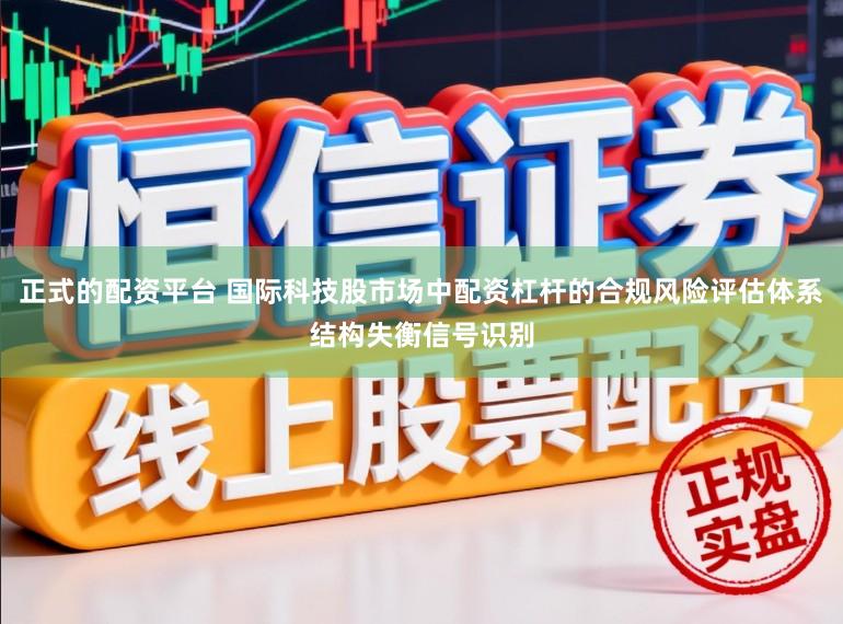 正式的配资平台 国际科技股市场中配资杠杆的合规风险评估体系结构失衡信号识别