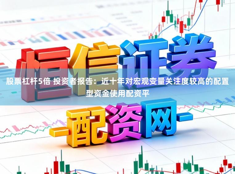 股票杠杆5倍 投资者报告：近十年对宏观变量关注度较高的配置型资金使用配资平