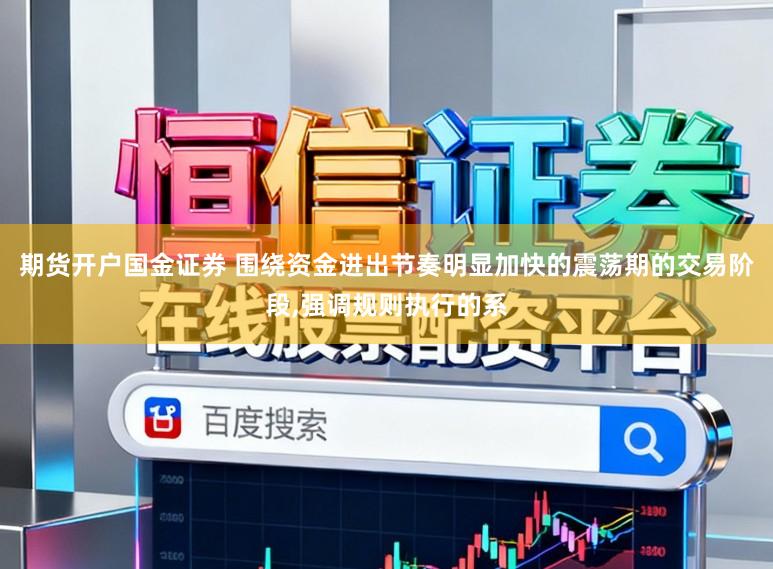 期货开户国金证券 围绕资金进出节奏明显加快的震荡期的交易阶段，强调规则执行的系