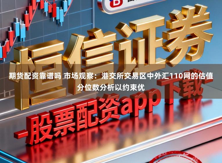 期货配资靠谱吗 市场观察：港交所交易区中外汇110网的估值分位数分析以约束优