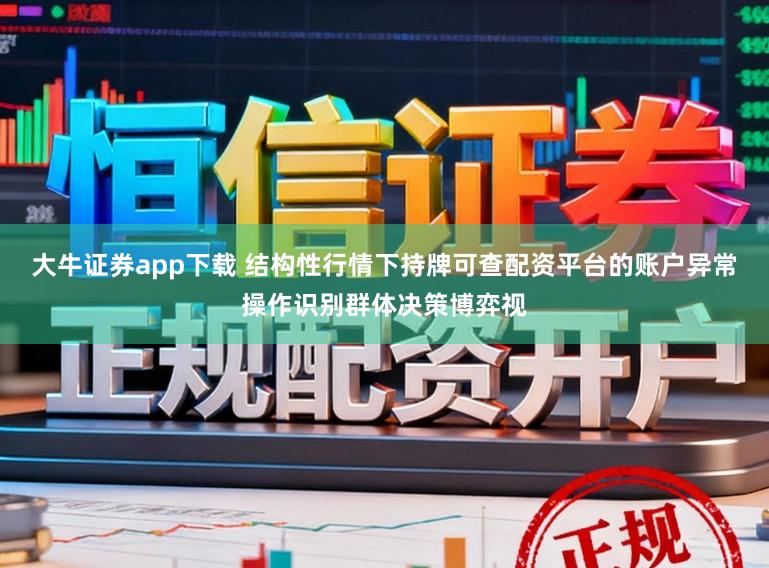 大牛证券app下载 结构性行情下持牌可查配资平台的账户异常操作识别群体决策博弈视