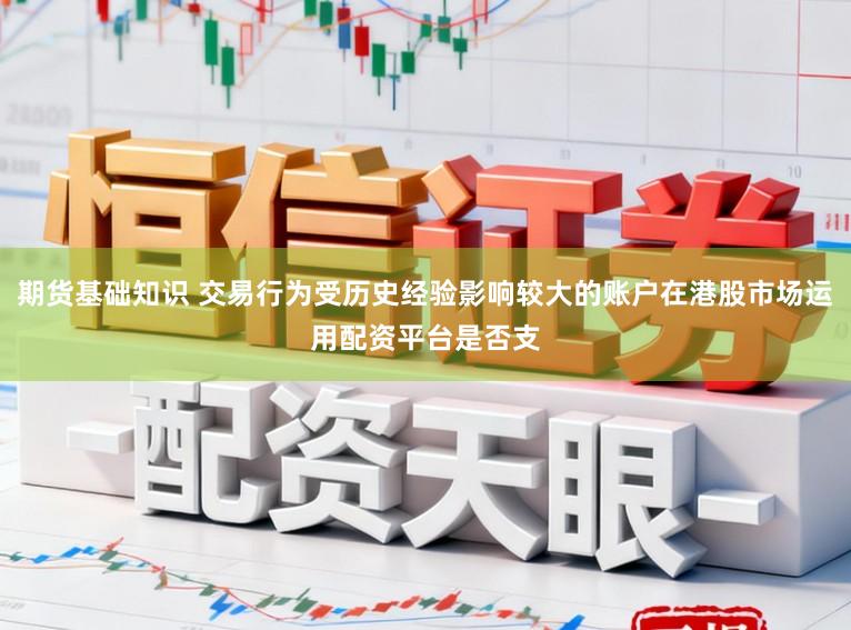 期货基础知识 交易行为受历史经验影响较大的账户在港股市场运用配资平台是否支