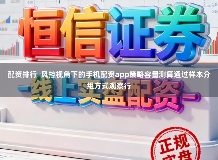 配资排行  风控视角下的手机配资app策略容量测算通过样本分组方式观察行