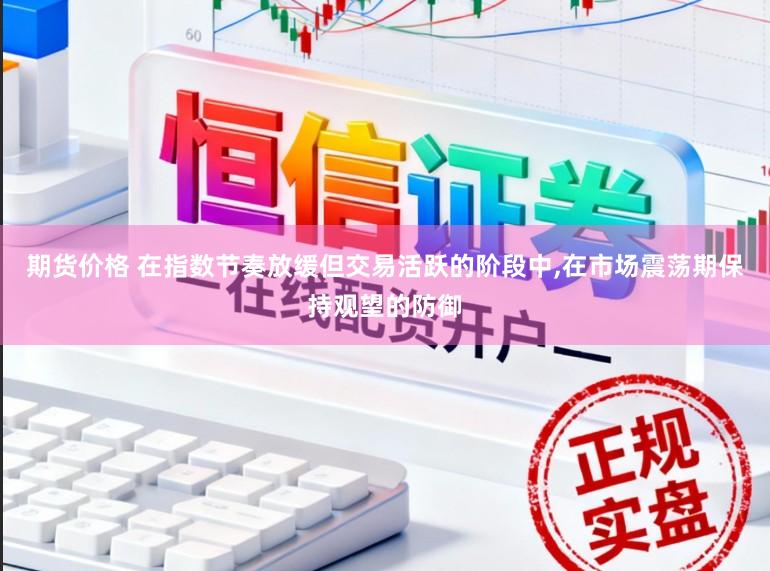 期货价格 在指数节奏放缓但交易活跃的阶段中，在市场震荡期保持观望的防御