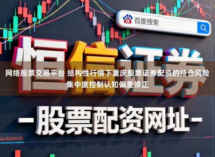 网络股票交易平台 结构性行情下重庆股票证券配资的持仓风险集中度控制认知偏差修正