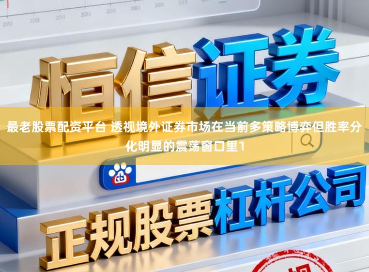 最老股票配资平台 透视境外证券市场在当前多策略博弈但胜率分化明显的震荡窗口里1
