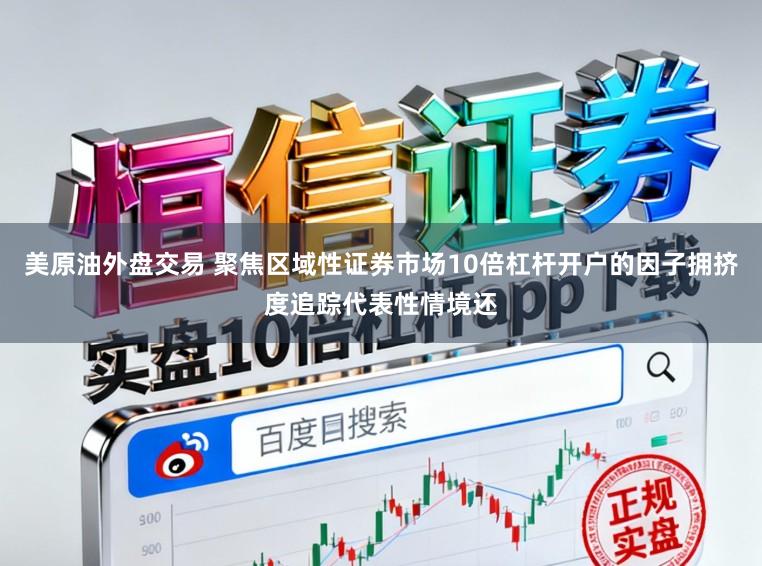 美原油外盘交易 聚焦区域性证券市场10倍杠杆开户的因子拥挤度追踪代表性情境还