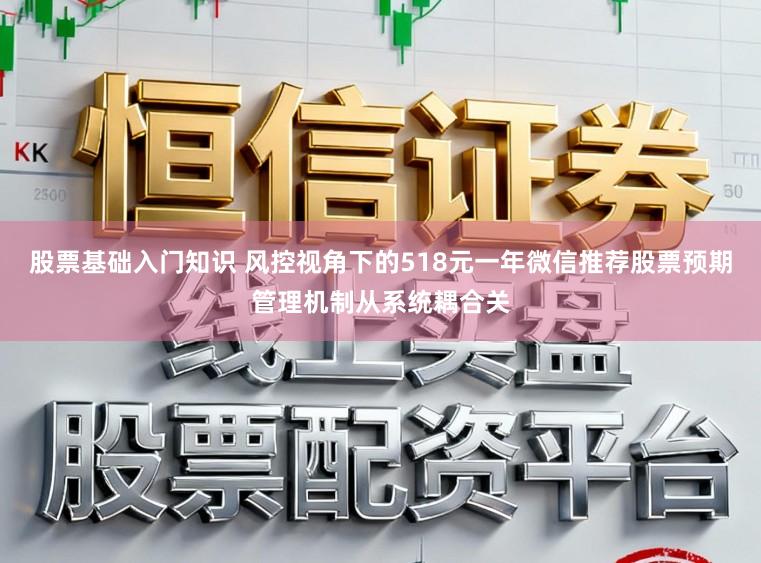 股票基础入门知识 风控视角下的518元一年微信推荐股票预期管理机制从系统耦合关