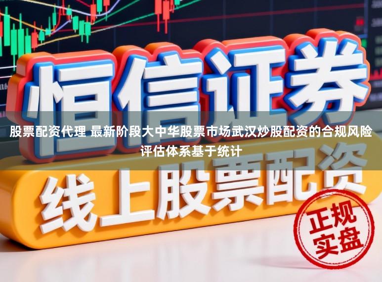 股票配资代理 最新阶段大中华股票市场武汉炒股配资的合规风险评估体系基于统计