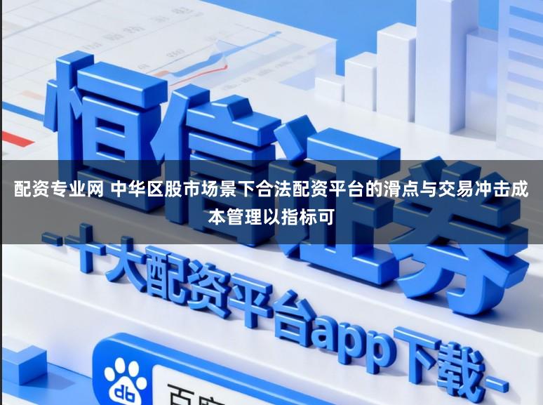 配资专业网 中华区股市场景下合法配资平台的滑点与交易冲击成本管理以指标可