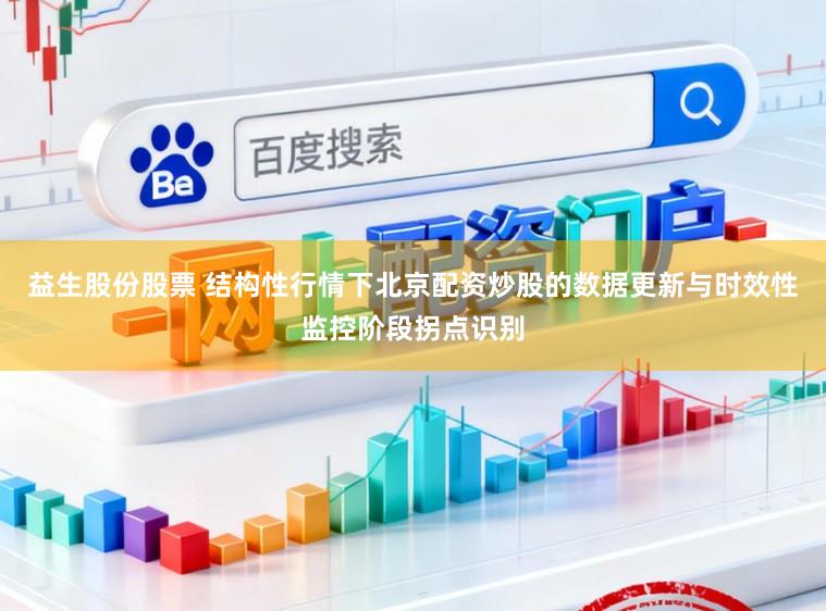 益生股份股票 结构性行情下北京配资炒股的数据更新与时效性监控阶段拐点识别