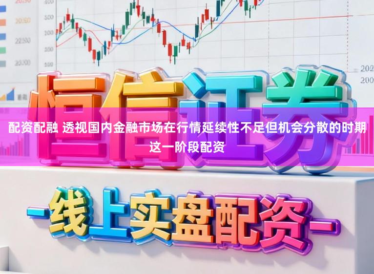 配资配融 透视国内金融市场在行情延续性不足但机会分散的时期这一阶段配资