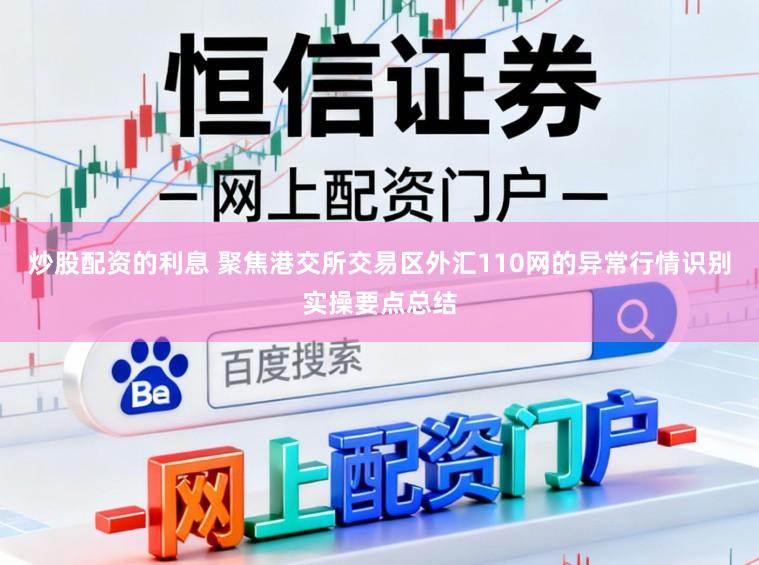炒股配资的利息 聚焦港交所交易区外汇110网的异常行情识别实操要点总结