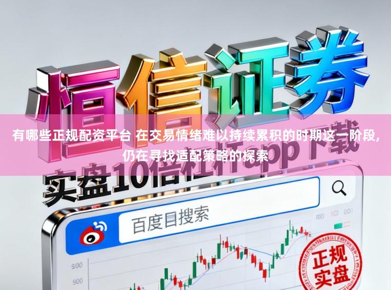 有哪些正规配资平台 在交易情绪难以持续累积的时期这一阶段，仍在寻找适配策略的探索