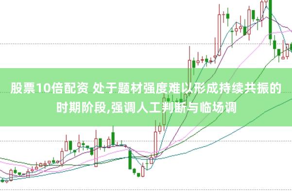 股票10倍配资 处于题材强度难以形成持续共振的时期阶段,强调人工判断与临场调