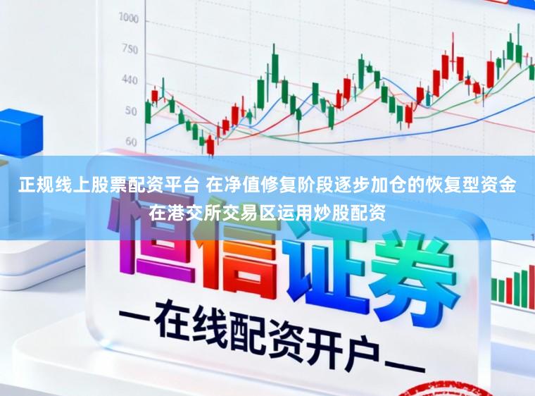 正规线上股票配资平台 在净值修复阶段逐步加仓的恢复型资金在港交所交易区运用炒股配资