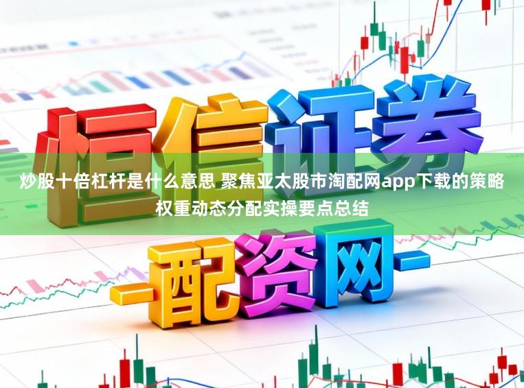 炒股十倍杠杆是什么意思 聚焦亚太股市淘配网app下载的策略权重动态分配实操要点总结