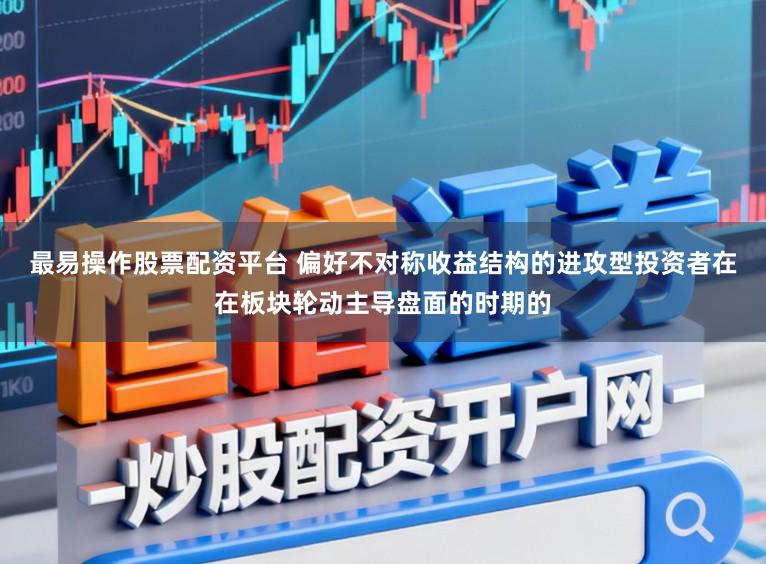 最易操作股票配资平台 偏好不对称收益结构的进攻型投资者在在板块轮动主导盘面的时期的