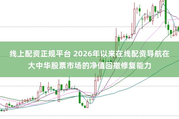线上配资正规平台 2026年以来在线配资导航在大中华股票市场的净值回撤修复能力