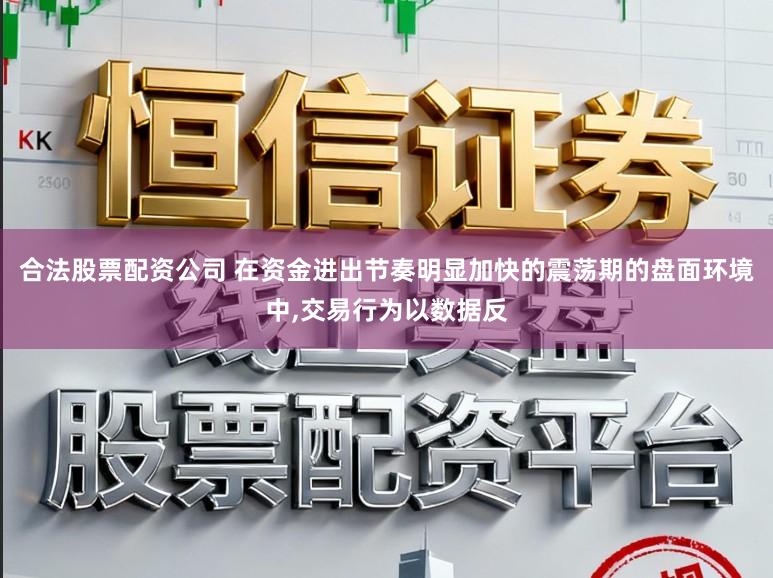合法股票配资公司 在资金进出节奏明显加快的震荡期的盘面环境中,交易行为以数据反