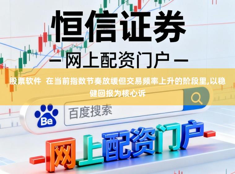 股票软件  在当前指数节奏放缓但交易频率上升的阶段里，以稳健回报为核心诉