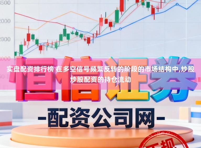 实盘配资排行榜 在多空信号频繁反转的阶段的市场结构中,炒股炒股配资的持仓流动