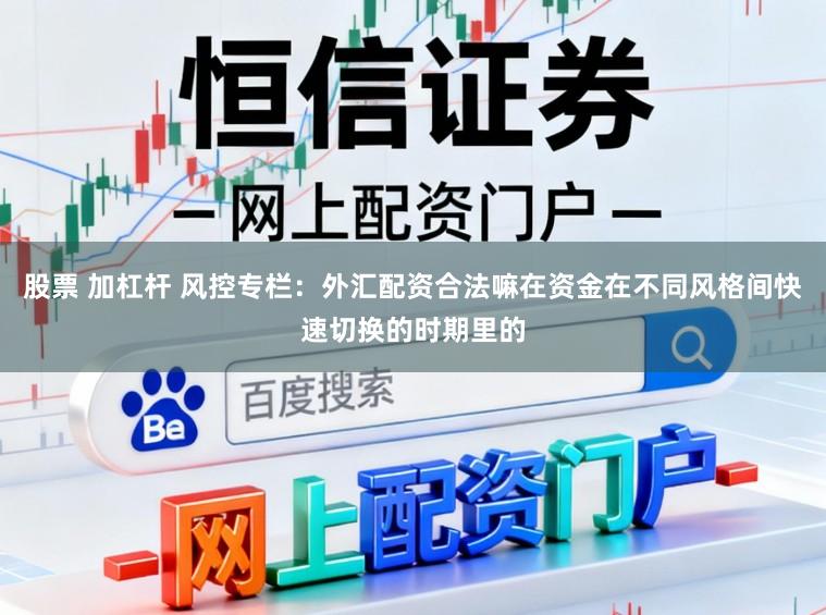 股票 加杠杆 风控专栏:外汇配资合法嘛在资金在不同风格间快速切换的时期里的