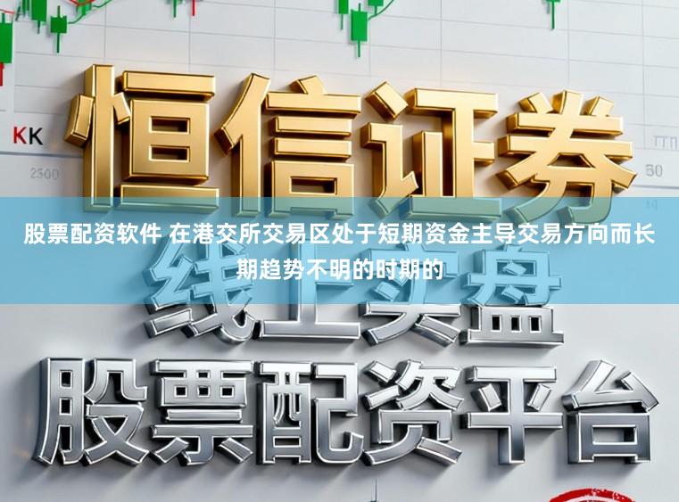 股票配资软件 在港交所交易区处于短期资金主导交易方向而长期趋势不明的时期的