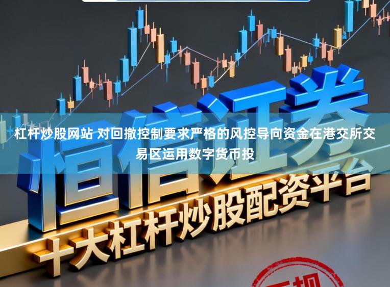 杠杆炒股网站 对回撤控制要求严格的风控导向资金在港交所交易区运用数字货币投