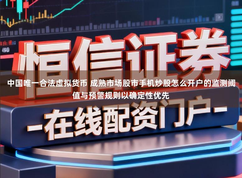中国唯一合法虚拟货币 成熟市场股市手机炒股怎么开户的监测阈值与预警规则以确定性优先