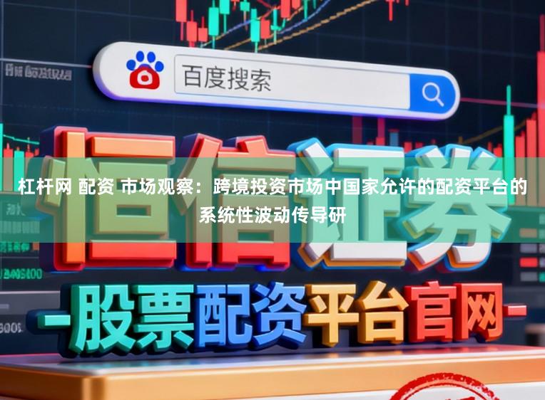 杠杆网 配资 市场观察:跨境投资市场中国家允许的配资平台的系统性波动传导研