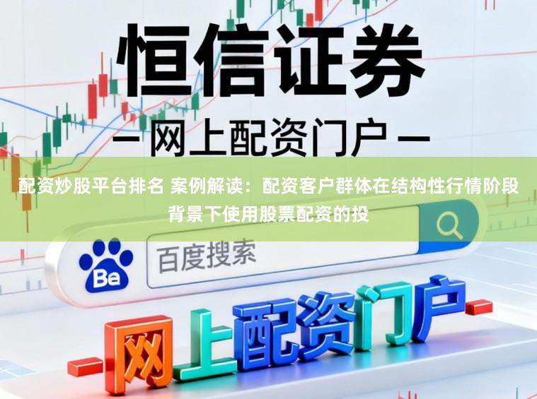 配资炒股平台排名 案例解读:配资客户群体在结构性行情阶段背景下使用股票配资的投