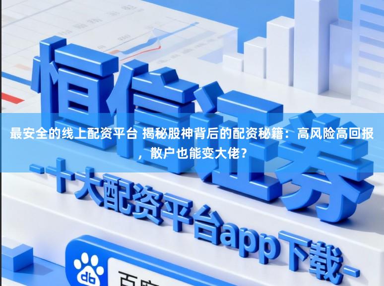 最安全的线上配资平台 揭秘股神背后的配资秘籍:高风险高回报,散户也能变大佬?