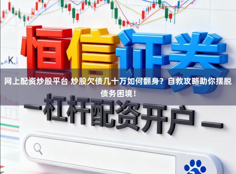 网上配资炒股平台 炒股欠债几十万如何翻身？自救攻略助你摆脱债务困境！