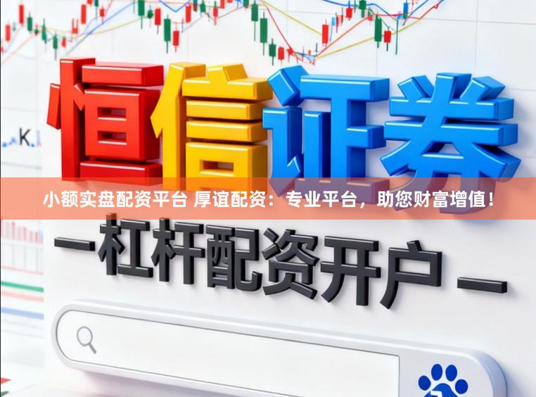 小额实盘配资平台 厚谊配资：专业平台，助您财富增值！