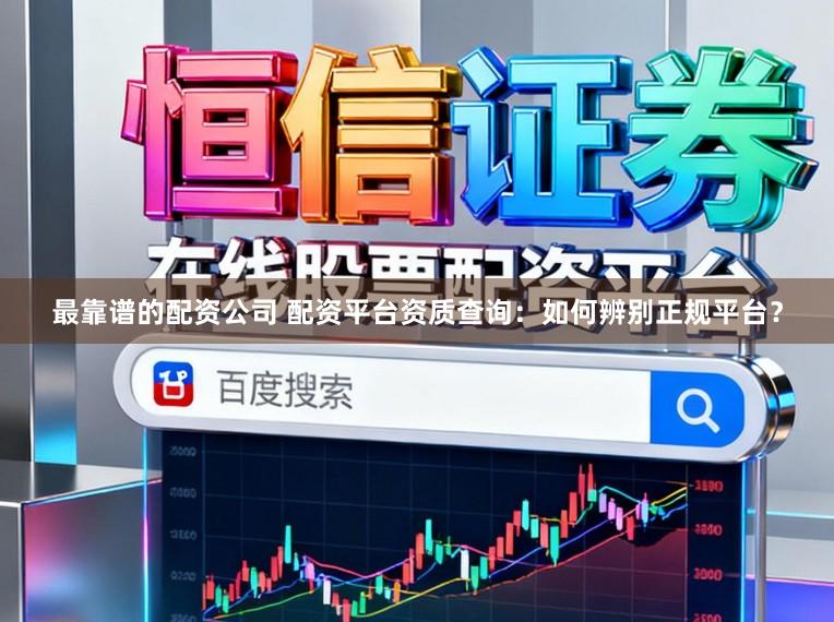 最靠谱的配资公司 配资平台资质查询:如何辨别正规平台?