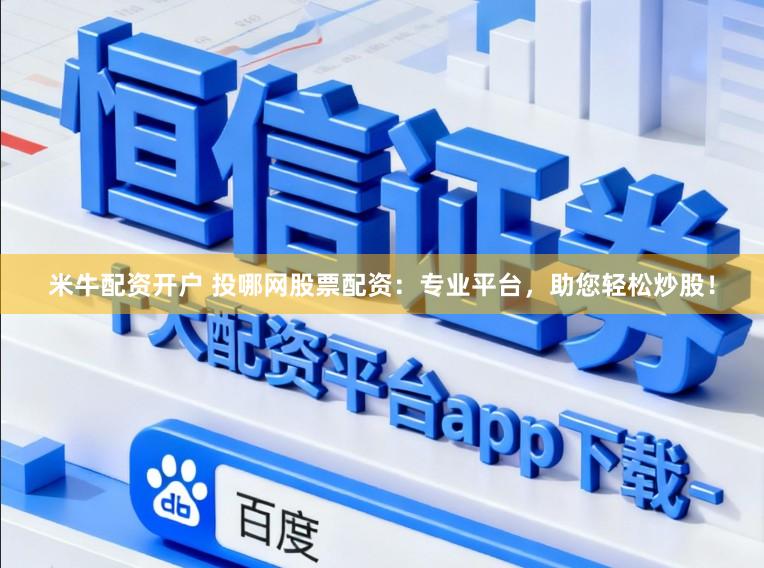 米牛配资开户 投哪网股票配资:专业平台,助您轻松炒股!