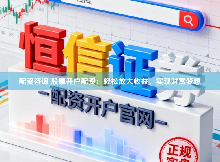 配资咨询 股票开户配资:轻松放大收益,实现财富梦想