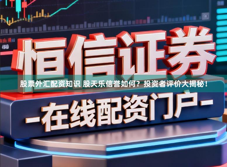 股票外汇配资知识 股天乐信誉如何?投资者评价大揭秘!