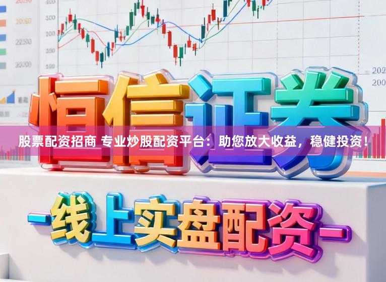 股票配资招商 专业炒股配资平台:助您放大收益,稳健投资!