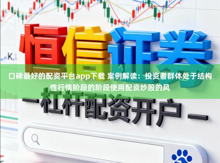 口碑最好的配资平台app下载 案例解读:投资者群体处于结构性行情阶段的阶段使用配资炒股的风