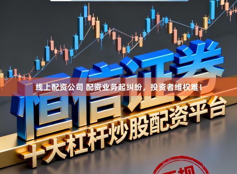 线上配资公司 配资业务起纠纷,投资者维权难!