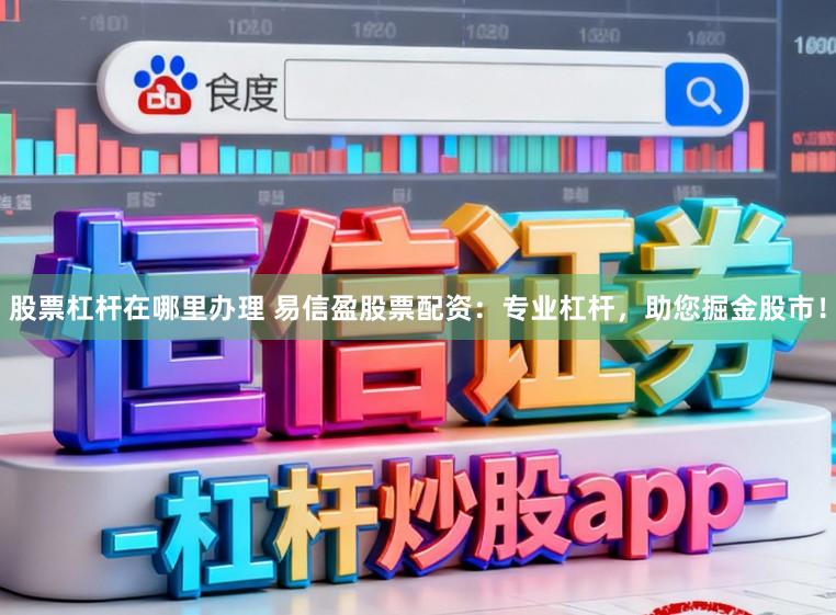 股票杠杆在哪里办理 易信盈股票配资:专业杠杆,助您掘金股市!