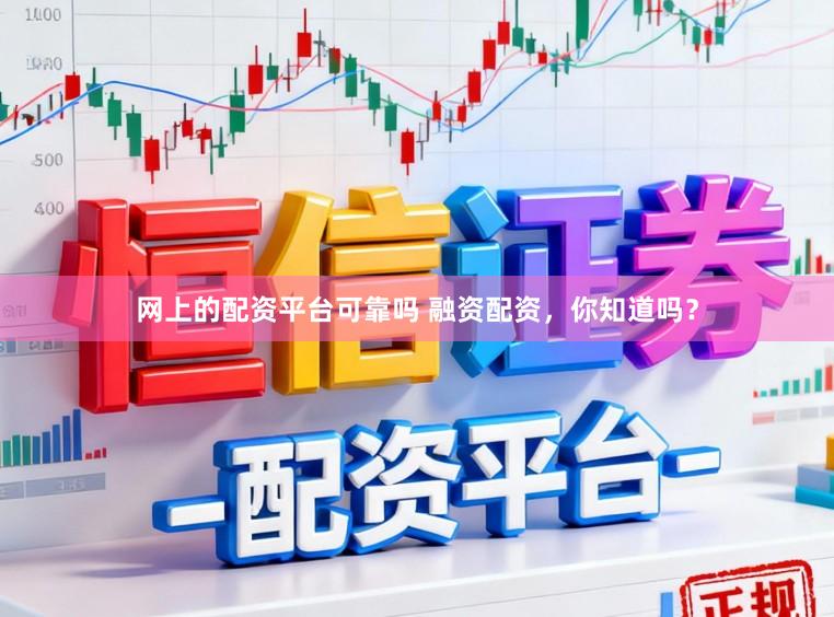 网上的配资平台可靠吗 融资配资，你知道吗？